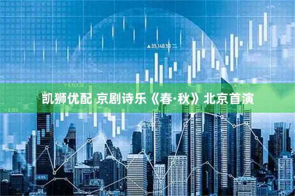 凯狮优配 京剧诗乐《春·秋》北京首演