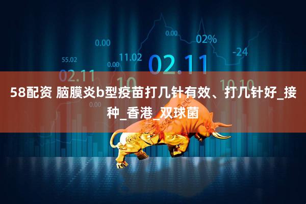 58配资 脑膜炎b型疫苗打几针有效、打几针好_接种_香港_双球菌