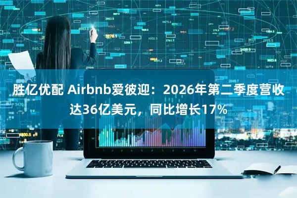 胜亿优配 Airbnb爱彼迎：2026年第二季度营收达36亿美元，同比增长17%