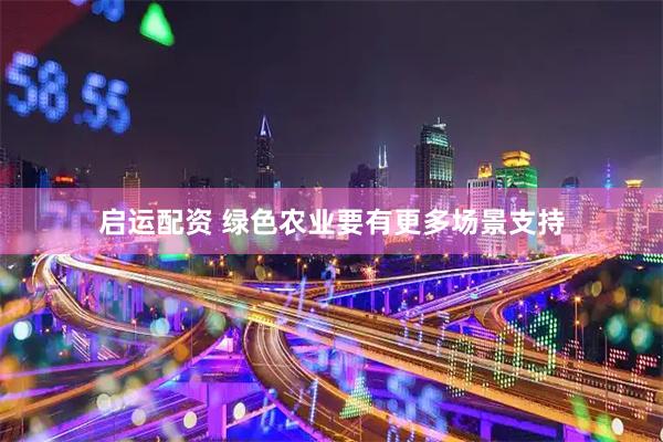启运配资 绿色农业要有更多场景支持